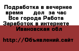 Подработка в вечернее время. 10 дол. за час - Все города Работа » Заработок в интернете   . Ивановская обл.